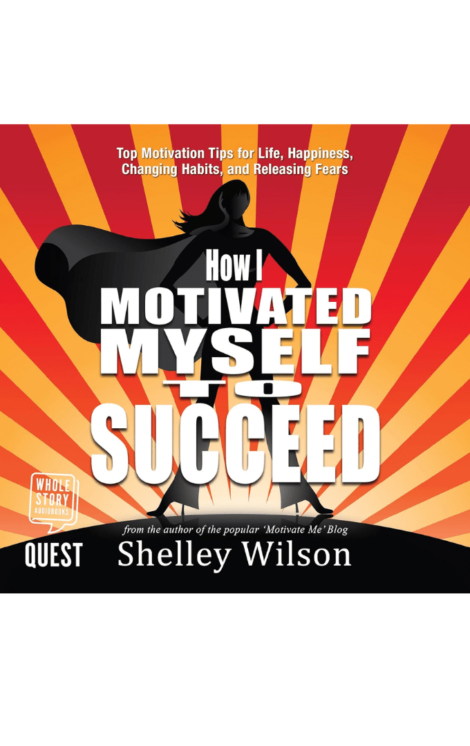 2018-01-25 – Shelley Wilson – How I Motivated Myself to Succeed: Top Motivation Tips for Life, Happiness, Changing Habits, and Releasing Fears 